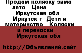 Продам коляску зима -лето › Цена ­ 2 000 - Иркутская обл., Иркутск г. Дети и материнство » Коляски и переноски   . Иркутская обл.